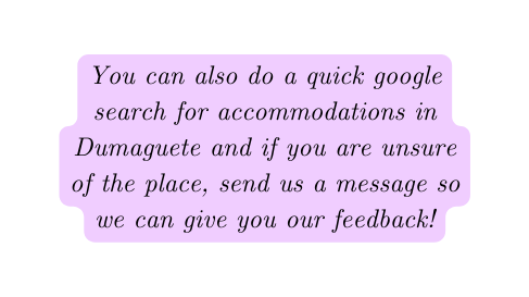 You can also do a quick google search for accommodations in Dumaguete and if you are unsure of the place send us a message so we can give you our feedback